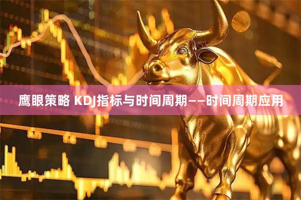 鹰眼策略 KDJ指标与时间周期——时间周期应用