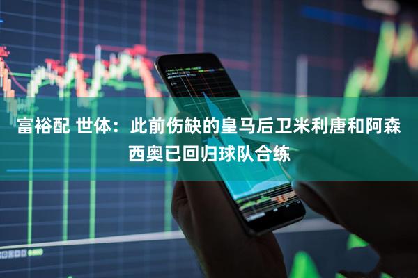 富裕配 世体：此前伤缺的皇马后卫米利唐和阿森西奥已回归球队合练