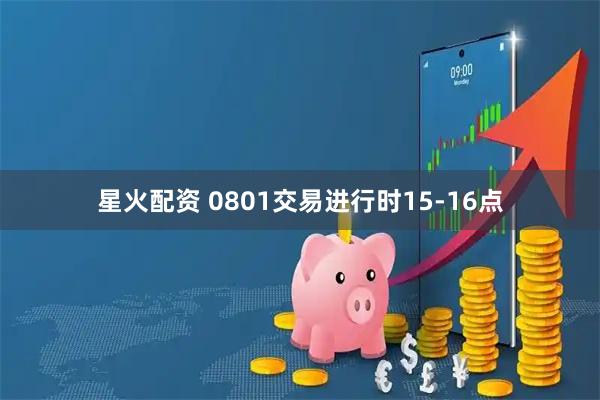 星火配资 0801交易进行时15-16点