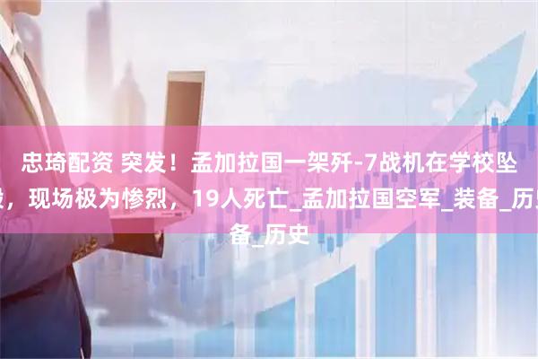 忠琦配资 突发！孟加拉国一架歼-7战机在学校坠毁，现场极为惨烈，19人死亡_孟加拉国空军_装备_历史