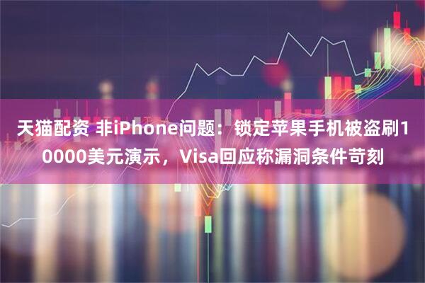天猫配资 非iPhone问题:锁定苹果手机被盗刷10000美元演示,Visa回应称漏洞条件苛刻