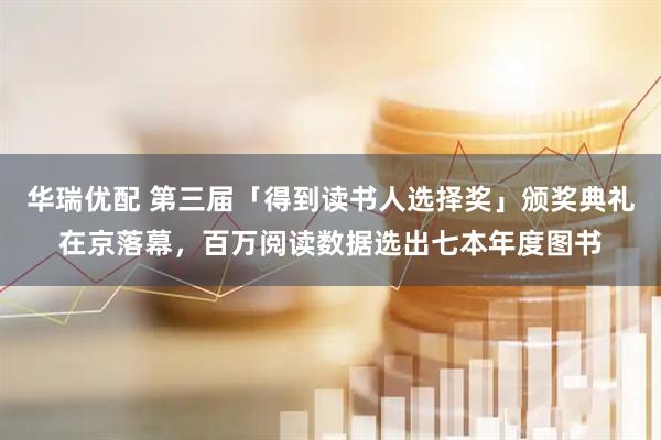 华瑞优配 第三届「得到读书人选择奖」颁奖典礼在京落幕，百万阅读数据选出七本年度图书