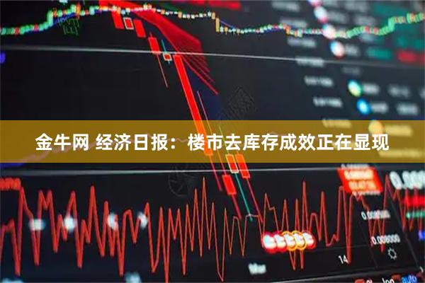 金牛网 经济日报：楼市去库存成效正在显现