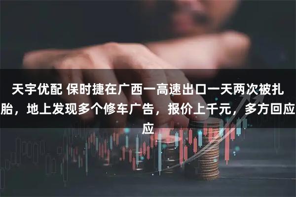 天宇优配 保时捷在广西一高速出口一天两次被扎胎，地上发现多个修车广告，报价上千元，多方回应