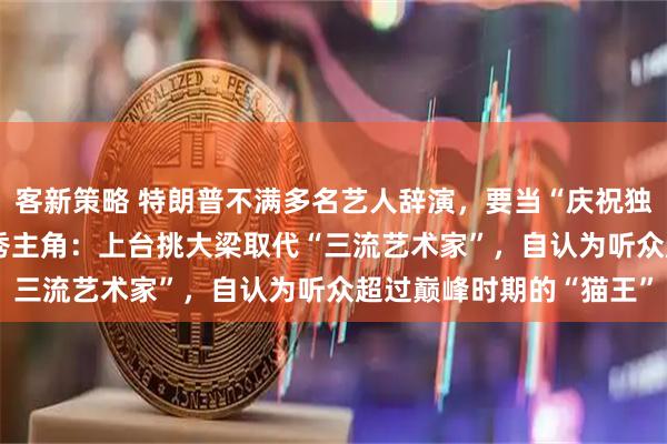 客新策略 特朗普不满多名艺人辞演，要当“庆祝独立250周年”活动开场秀主角：上台挑大梁取代“三流艺术家”，自认为听众超过巅峰时期的“猫王”